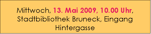 Textfeld: Mittwoch, 13. Mai 2009, 10.00 Uhr, Stadtbibliothek Bruneck, Eingang Hintergasse
